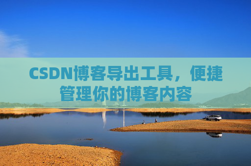 CSDN博客导出工具，便捷管理你的博客内容